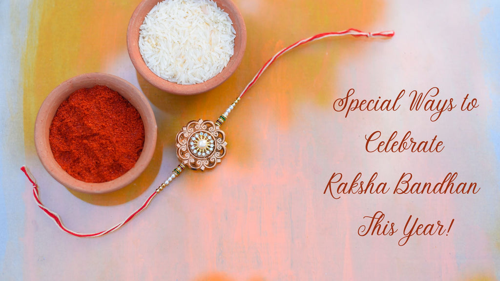 Special Ways To Celebrate Raksha Bandhan This Year!